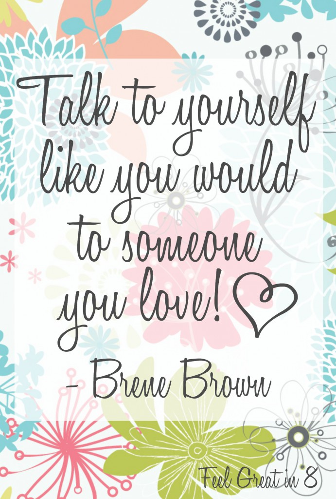 Talk to yourself like you would to someone you love!