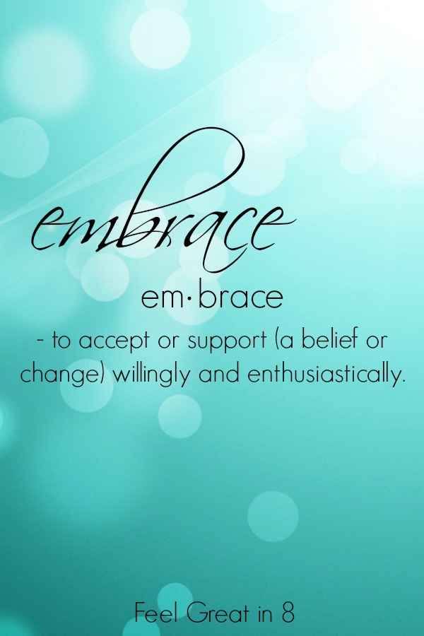 My One Little Word of 2015 - Embrace | Embrace change, embrace the busy, embrace each new day, and embrace who I am! | Feel Great in 8