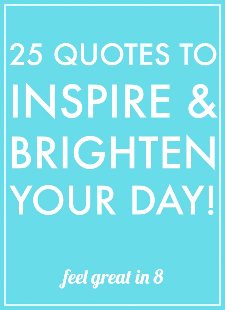 25 Quotes to Inspire & Brighten Your Day - My favorite quotes and thoughts to make you smile, boost your self esteem, and inspire you to bravery!